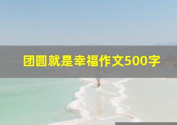 团圆就是幸福作文500字