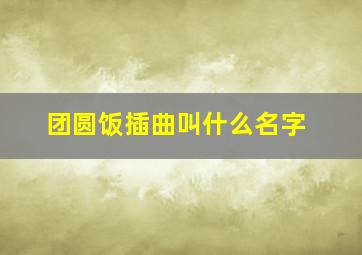 团圆饭插曲叫什么名字