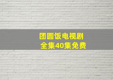 团圆饭电视剧全集40集免费