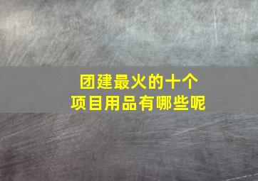 团建最火的十个项目用品有哪些呢