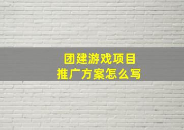 团建游戏项目推广方案怎么写