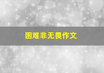 困难非无畏作文