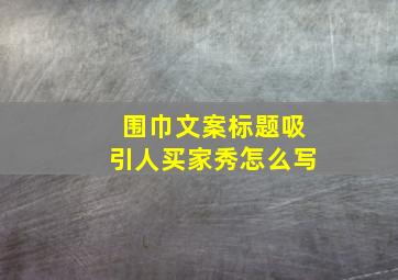 围巾文案标题吸引人买家秀怎么写