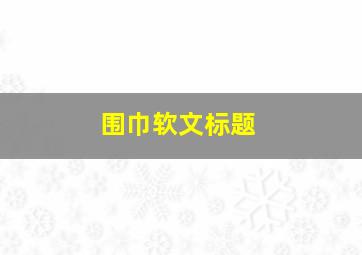 围巾软文标题