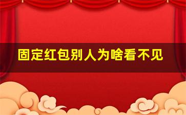 固定红包别人为啥看不见