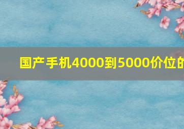 国产手机4000到5000价位的