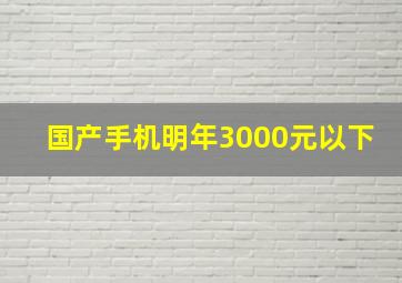 国产手机明年3000元以下