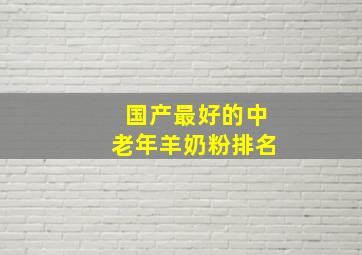 国产最好的中老年羊奶粉排名