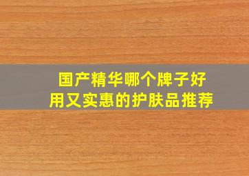 国产精华哪个牌子好用又实惠的护肤品推荐