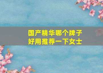 国产精华哪个牌子好用推荐一下女士