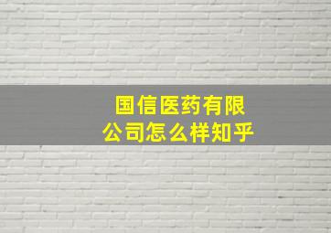 国信医药有限公司怎么样知乎