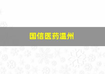 国信医药温州