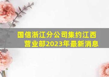 国信浙江分公司集约江西营业部2023年最新消息