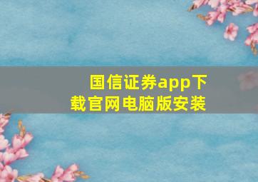 国信证券app下载官网电脑版安装