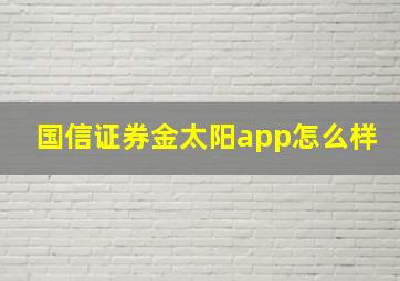 国信证券金太阳app怎么样