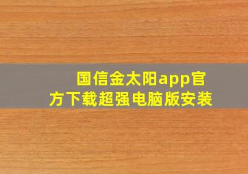 国信金太阳app官方下载超强电脑版安装