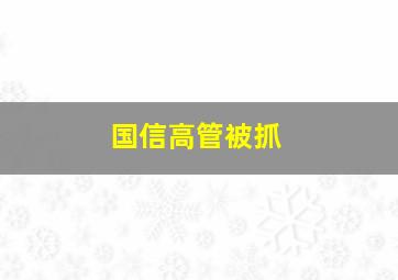 国信高管被抓