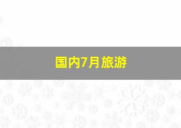 国内7月旅游