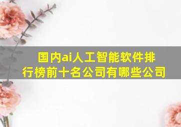 国内ai人工智能软件排行榜前十名公司有哪些公司