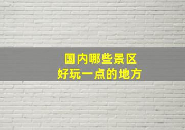 国内哪些景区好玩一点的地方