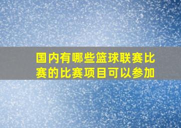 国内有哪些篮球联赛比赛的比赛项目可以参加