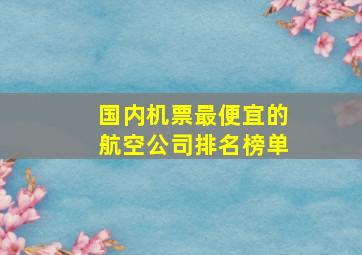 国内机票最便宜的航空公司排名榜单