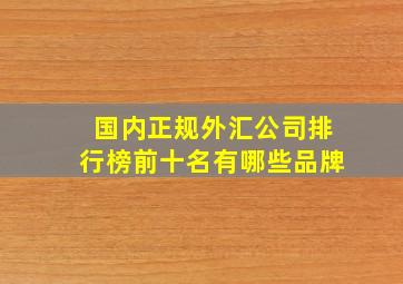 国内正规外汇公司排行榜前十名有哪些品牌