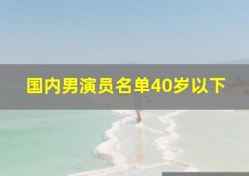 国内男演员名单40岁以下