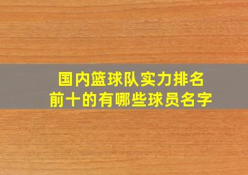 国内篮球队实力排名前十的有哪些球员名字