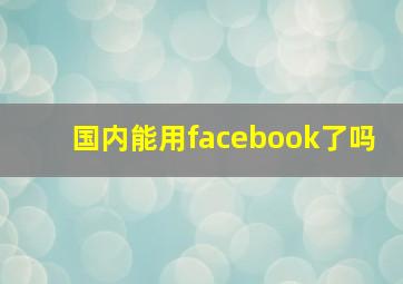 国内能用facebook了吗