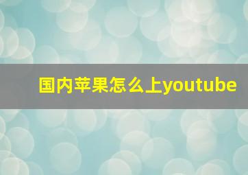 国内苹果怎么上youtube