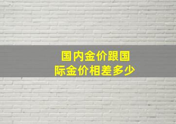 国内金价跟国际金价相差多少