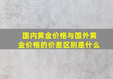 国内黄金价格与国外黄金价格的价差区别是什么