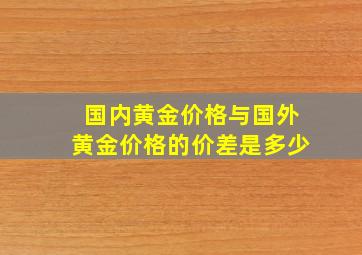 国内黄金价格与国外黄金价格的价差是多少