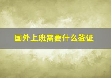 国外上班需要什么签证