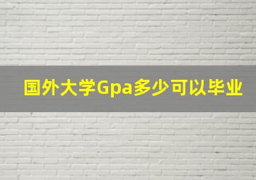 国外大学Gpa多少可以毕业