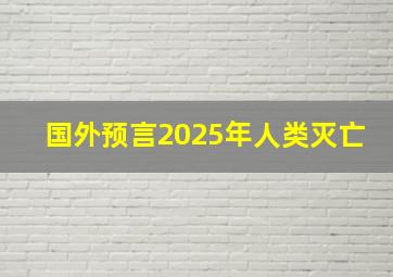 国外预言2025年人类灭亡