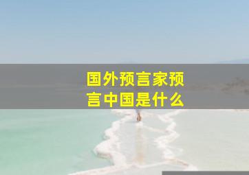 国外预言家预言中国是什么