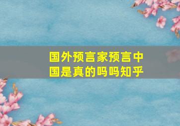 国外预言家预言中国是真的吗吗知乎