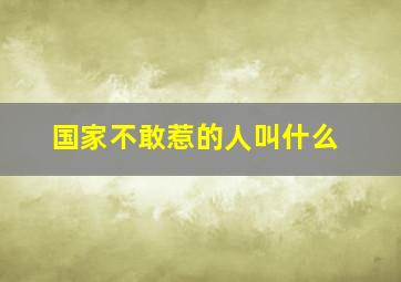 国家不敢惹的人叫什么