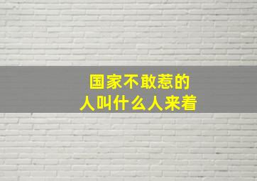 国家不敢惹的人叫什么人来着