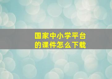 国家中小学平台的课件怎么下载