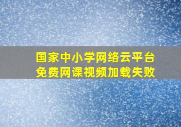 国家中小学网络云平台免费网课视频加载失败