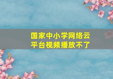 国家中小学网络云平台视频播放不了