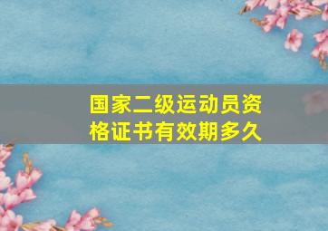 国家二级运动员资格证书有效期多久