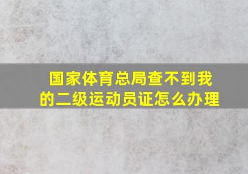 国家体育总局查不到我的二级运动员证怎么办理