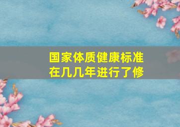 国家体质健康标准在几几年进行了修