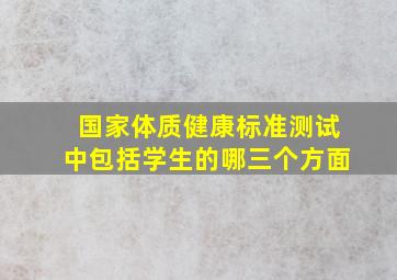 国家体质健康标准测试中包括学生的哪三个方面