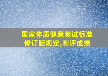 国家体质健康测试标准修订版规定,测评成绩