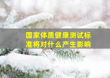 国家体质健康测试标准将对什么产生影响